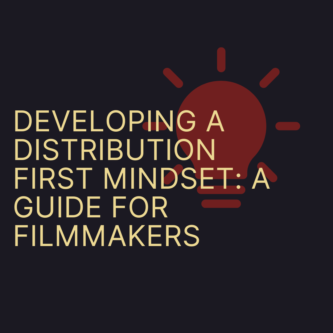 Developing a Distribution First Mindset: A Guide For Filmmakers